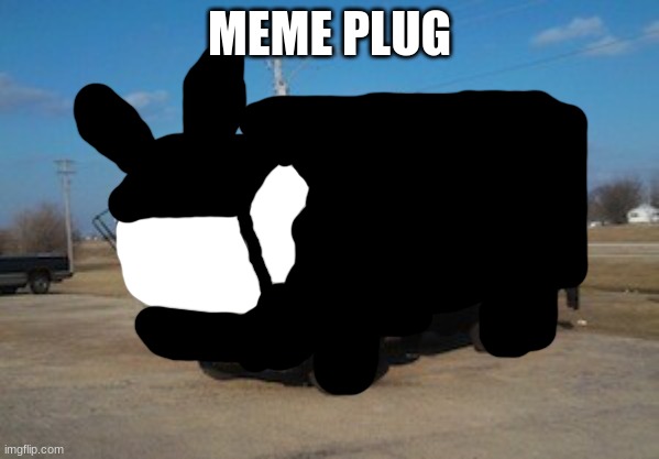 THE IDIOT TRUCK | MEME PLUG | image tagged in the idiot truck | made w/ Imgflip meme maker