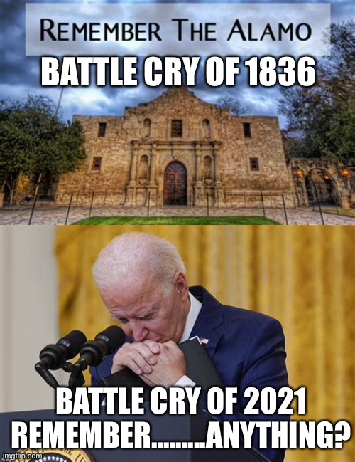 If we could only forget Biden, as quickly as he forgets US | BATTLE CRY OF 1836; BATTLE CRY OF 2021 REMEMBER.........ANYTHING? | image tagged in biden,sad joe biden,democrats,dementia | made w/ Imgflip meme maker