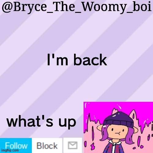What's changed since I was gone? | I'm back; what's up | image tagged in bryce_the_woomy_boi's new new new announcement template | made w/ Imgflip meme maker