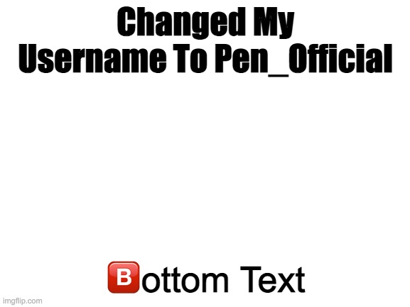 Blank White Template | Changed My Username To Pen_Official; 🅱️ottom Text | image tagged in blank white template | made w/ Imgflip meme maker