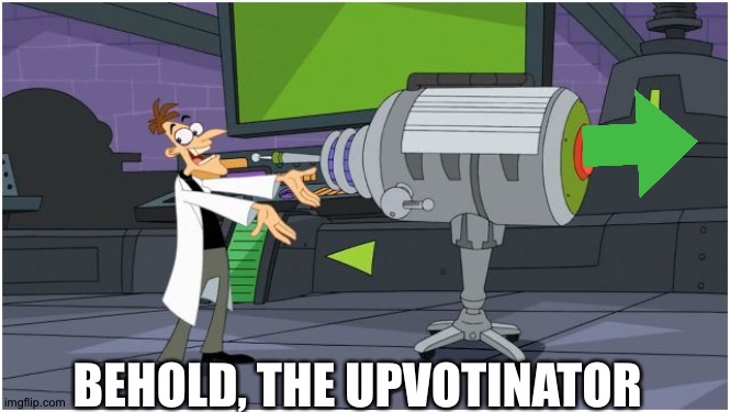 Behold Dr. Doofenshmirtz | BEHOLD, THE UPVOTINATOR | image tagged in behold dr doofenshmirtz | made w/ Imgflip meme maker