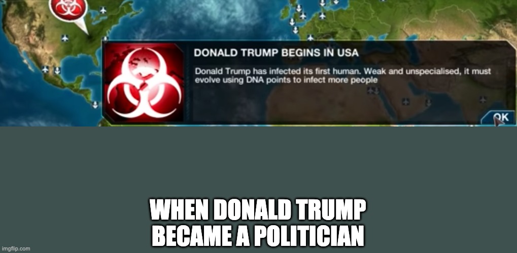 In the begining | WHEN DONALD TRUMP BECAME A POLITICIAN | image tagged in donald trump,plague inc | made w/ Imgflip meme maker