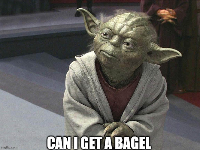Fear leads to anger. Anger leads to hate. Hate leads to sufferin | CAN I GET A BAGEL | image tagged in fear leads to anger anger leads to hate hate leads to sufferin | made w/ Imgflip meme maker