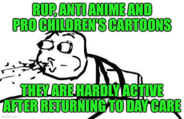 Don’t vote for a party that hates anime and lgtbq, nerd party try’s to cover for rups previous history of hate and derogatory wo | RUP, ANTI ANIME AND PRO CHILDREN’S CARTOONS; THEY ARE HARDLY ACTIVE AFTER RETURNING TO DAY CARE | image tagged in memes,cereal guy spitting,pepe party | made w/ Imgflip meme maker