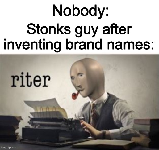Brand names in a nutshell | Nobody:; Stonks guy after inventing brand names: | image tagged in riter,brand names,so true meme | made w/ Imgflip meme maker