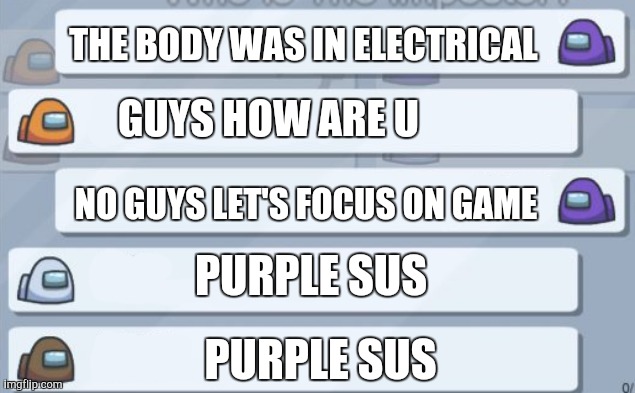 Among Us Meme Template | THE BODY WAS IN ELECTRICAL; GUYS HOW ARE U; NO GUYS LET'S FOCUS ON GAME; PURPLE SUS; PURPLE SUS | image tagged in among us meme template | made w/ Imgflip meme maker