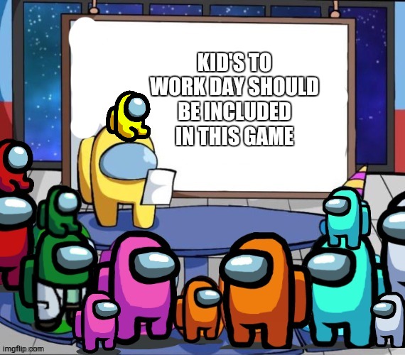 among us presentation but it has mini crewmates | KID'S TO WORK DAY SHOULD BE INCLUDED IN THIS GAME | image tagged in among us presentation but it has mini crewmates | made w/ Imgflip meme maker