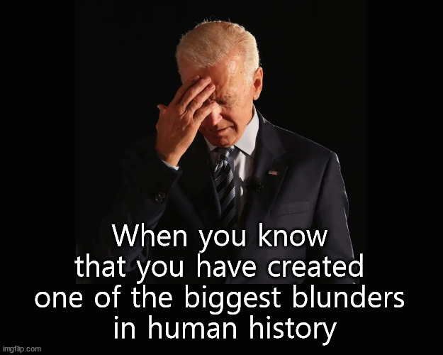 Biden's bungle | When you know 
that you have created 
one of the biggest blunders 
in human history | image tagged in biden,afghanistan | made w/ Imgflip meme maker