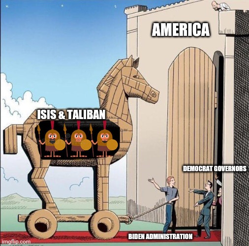 Trojan Horse | AMERICA; ISIS & TALIBAN; DEMOCRAT GOVERNORS; BIDEN ADMINISTRATION | image tagged in trojan horse | made w/ Imgflip meme maker