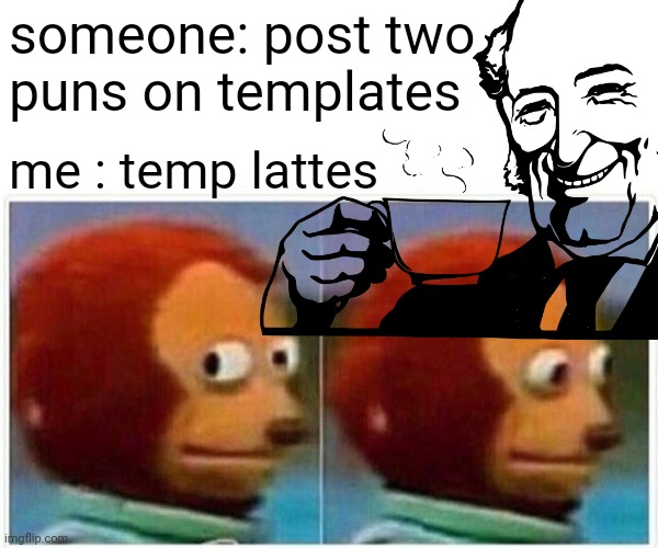 someone: post two 
puns on templates me : temp lattes | made w/ Imgflip meme maker