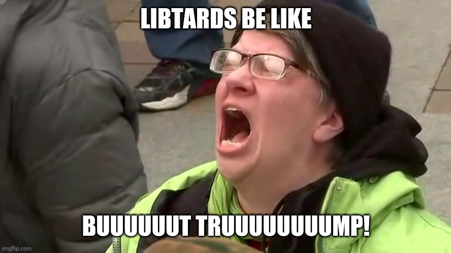 Screaming Libtard  | LIBTARDS BE LIKE BUUUUUUT TRUUUUUUUUMP! | image tagged in screaming libtard | made w/ Imgflip meme maker
