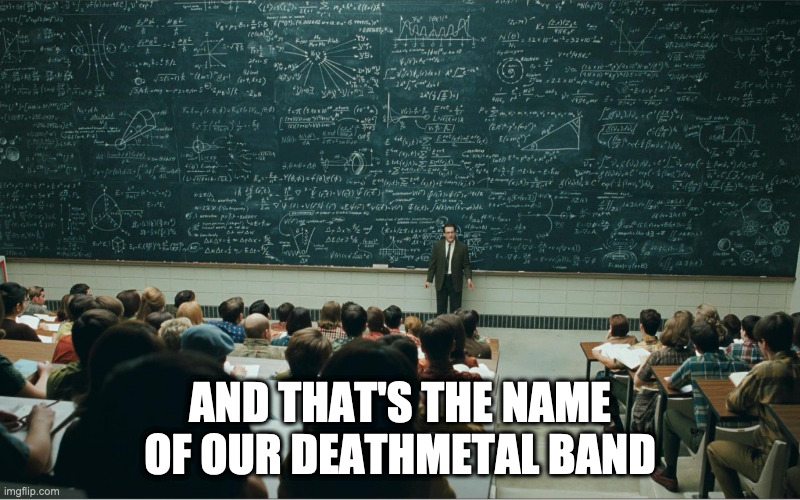 Legend says it takes exactly 666 days to fully pronounce it | AND THAT'S THE NAME OF OUR DEATHMETAL BAND | image tagged in death metal | made w/ Imgflip meme maker
