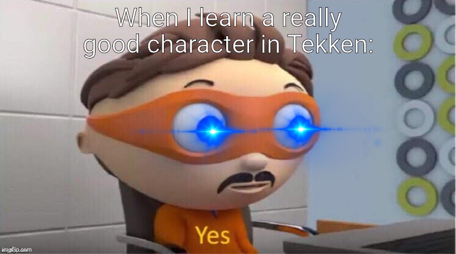 I could learn a really good character in Tekken. | When I learn a really good character in Tekken: | image tagged in protegent yes | made w/ Imgflip meme maker