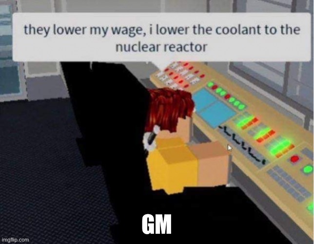 Gm | GM | image tagged in they lower my wage i lower the coolant | made w/ Imgflip meme maker