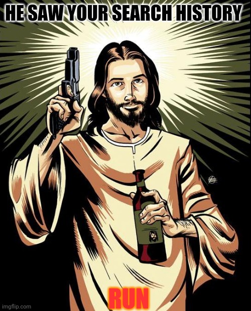 Ghetto Jesus | HE SAW YOUR SEARCH HISTORY; RUN | image tagged in memes,ghetto jesus | made w/ Imgflip meme maker