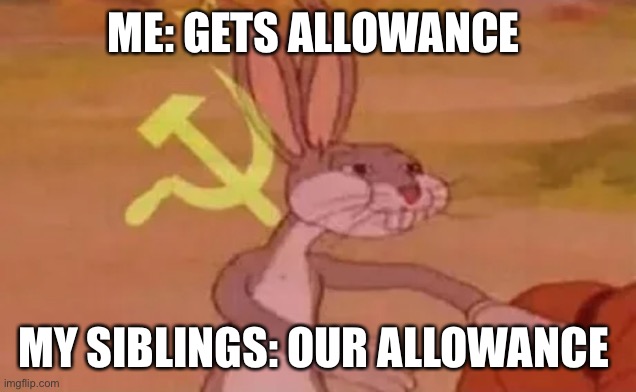 I’m broke | ME: GETS ALLOWANCE; MY SIBLINGS: OUR ALLOWANCE | image tagged in bugs bunny communist,memes | made w/ Imgflip meme maker