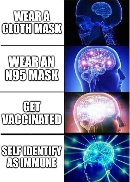 It works for gender | WEAR A CLOTH MASK; WEAR AN N95 MASK; GET VACCINATED; SELF IDENTIFY AS IMMUNE | image tagged in memes,expanding brain | made w/ Imgflip meme maker