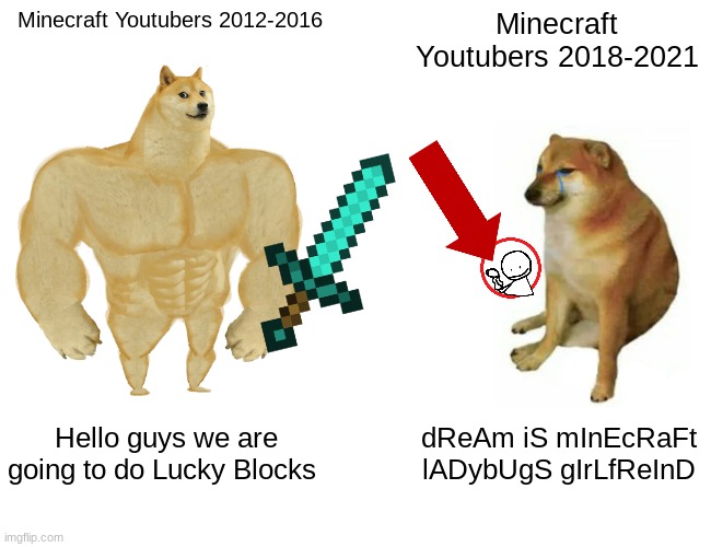 Buff Doge vs. Cheems Meme | Minecraft Youtubers 2012-2016; Minecraft Youtubers 2018-2021; Hello guys we are going to do Lucky Blocks; dReAm iS mInEcRaFt lADybUgS gIrLfReInD | image tagged in memes,buff doge vs cheems | made w/ Imgflip meme maker