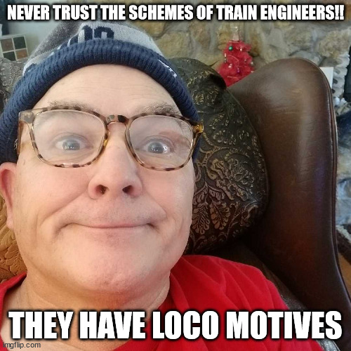 Durl Earl | NEVER TRUST THE SCHEMES OF TRAIN ENGINEERS!! THEY HAVE LOCO MOTIVES | image tagged in durl earl | made w/ Imgflip meme maker