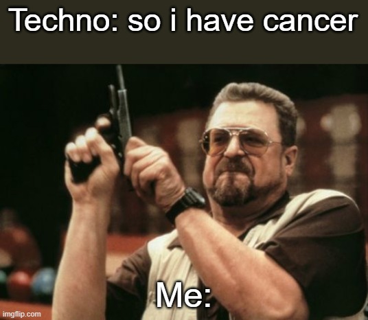 Everyone sub to techno so he'll get better | Techno: so i have cancer; Me: | image tagged in memes,am i the only one around here | made w/ Imgflip meme maker