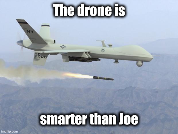 drone | The drone is smarter than Joe | image tagged in drone | made w/ Imgflip meme maker