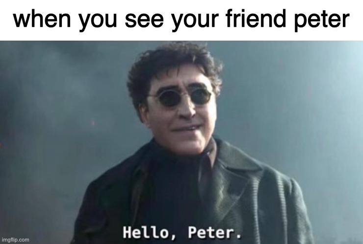 Hello Peter | when you see your friend peter | image tagged in hello peter | made w/ Imgflip meme maker