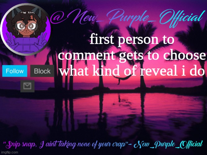 If its weird or too invasive of my privacy and space then i wont do it | first person to comment gets to choose what kind of reveal i do | image tagged in purple's announcement temp 3 | made w/ Imgflip meme maker