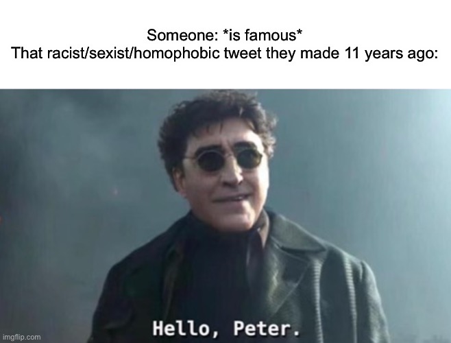 Hello Peter |  Someone: *is famous*
That racist/sexist/homophobic tweet they made 11 years ago: | image tagged in hello peter | made w/ Imgflip meme maker