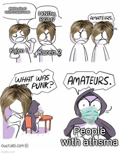 True | MaSKs aRe sO hARD tO bReATHe iN. I kNOw, RiGht? Karen 1; Karen 2; People with athsma | image tagged in amateurs | made w/ Imgflip meme maker