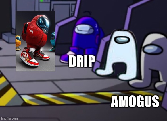 DRIP; AMOGUS | made w/ Imgflip meme maker