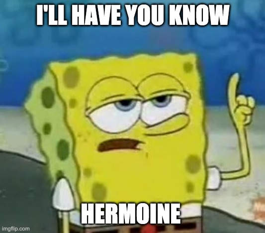 I'll Have You Know Spongebob Meme | I'LL HAVE YOU KNOW HERMOINE | image tagged in memes,i'll have you know spongebob | made w/ Imgflip meme maker