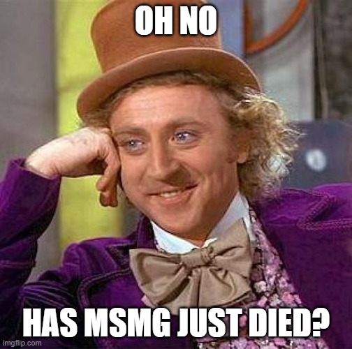 It's been 3 minutes since I submitted a meme and this only happens at night EST | OH NO; HAS MSMG JUST DIED? | image tagged in memes,creepy condescending wonka | made w/ Imgflip meme maker