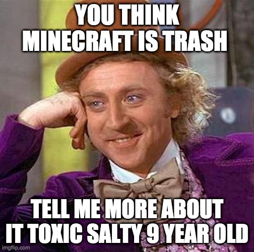 Creepy Condescending Wonka | YOU THINK MINECRAFT IS TRASH; TELL ME MORE ABOUT IT TOXIC SALTY 9 YEAR OLD | image tagged in memes,creepy condescending wonka | made w/ Imgflip meme maker
