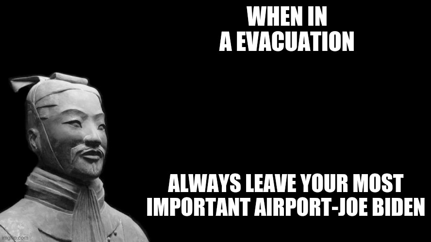 Sun Tzu | WHEN IN A EVACUATION; ALWAYS LEAVE YOUR MOST IMPORTANT AIRPORT-JOE BIDEN | image tagged in sun tzu | made w/ Imgflip meme maker