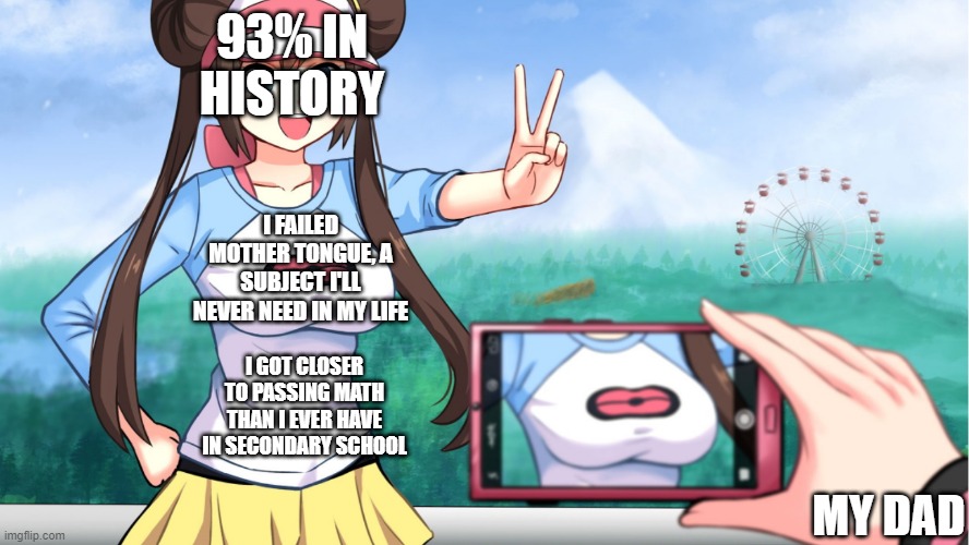 As you can see, my dad is rather biased | 93% IN HISTORY; I FAILED MOTHER TONGUE, A SUBJECT I'LL NEVER NEED IN MY LIFE; I GOT CLOSER TO PASSING MATH THAN I EVER HAVE IN SECONDARY SCHOOL; MY DAD | image tagged in anime boobs | made w/ Imgflip meme maker