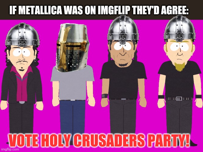 Vote Holy crusaders party | IF METALLICA WAS ON IMGFLIP THEY'D AGREE:; VOTE HOLY CRUSADERS PARTY! | image tagged in metallica,hcp,vote,holy crusaders party | made w/ Imgflip meme maker