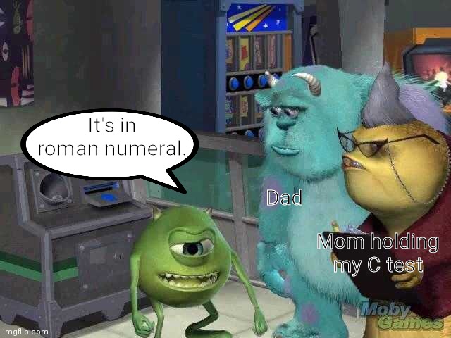 It's in roman numeral. | It's in roman numeral. Dad; Mom holding my C test | image tagged in mike wazowski trying to explain,school,parents,history,test,monsters inc | made w/ Imgflip meme maker