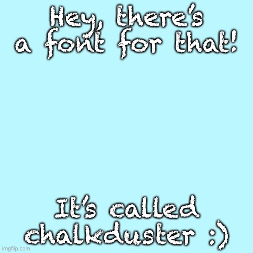 Blank Transparent Square Meme | Hey, there’s a font for that! It’s called chalkduster :) | image tagged in memes,blank transparent square | made w/ Imgflip meme maker