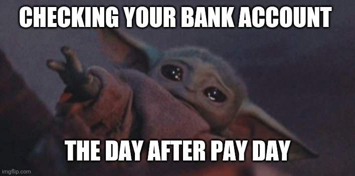 Payday | CHECKING YOUR BANK ACCOUNT; THE DAY AFTER PAY DAY | image tagged in baby yoda cry | made w/ Imgflip meme maker