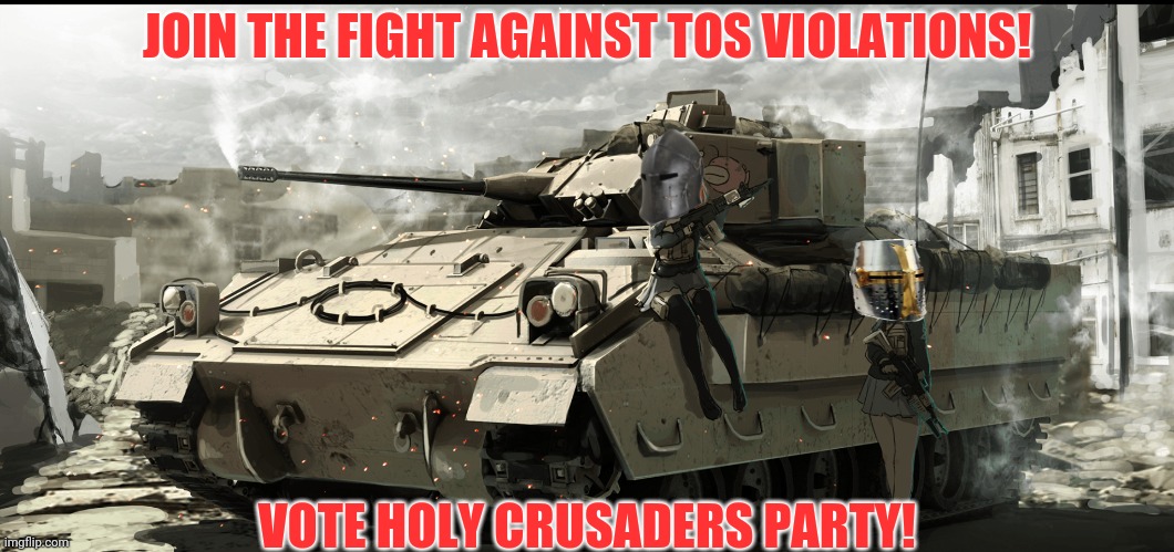 Vote Holy Crusaders Party | JOIN THE FIGHT AGAINST TOS VIOLATIONS! VOTE HOLY CRUSADERS PARTY! | image tagged in tank,join me,vote,holy,crusader,party | made w/ Imgflip meme maker