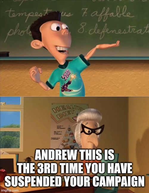 jimmy neutron meme | ANDREW THIS IS THE 3RD TIME YOU HAVE SUSPENDED YOUR CAMPAIGN | image tagged in jimmy neutron meme | made w/ Imgflip meme maker