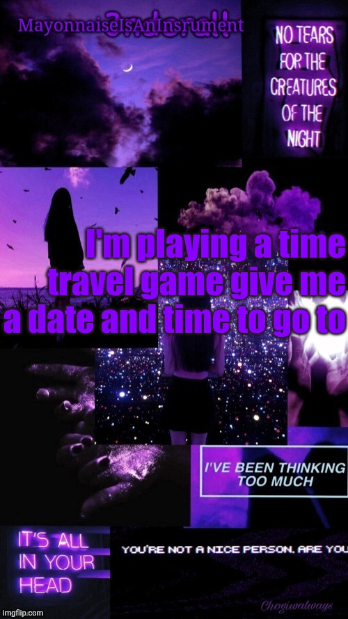 (Ty bean_child) MayonnaiseIsAnInsrument Black and purple temp | I'm playing a time travel game give me a date and time to go to | image tagged in ty bean_child mayonnaiseisaninsrument black and purple temp | made w/ Imgflip meme maker