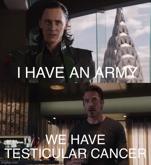 I have an army | I HAVE AN ARMY; WE HAVE TESTICULAR CANCER | image tagged in i have an army | made w/ Imgflip meme maker