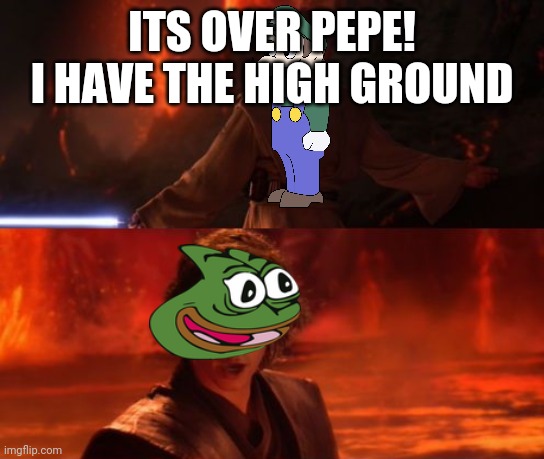 It's Over, Anakin, I Have the High Ground | ITS OVER PEPE! I HAVE THE HIGH GROUND | image tagged in it's over anakin i have the high ground | made w/ Imgflip meme maker