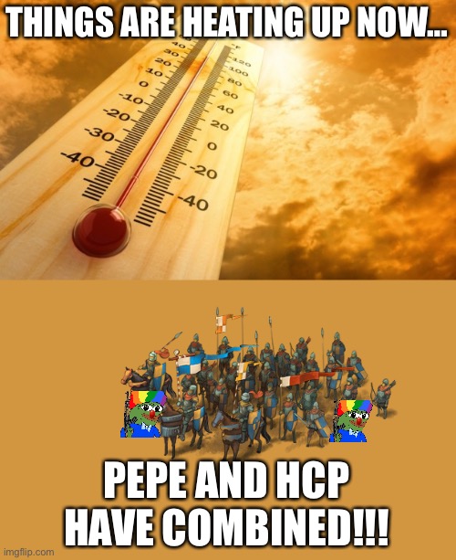 Summer Heat | THINGS ARE HEATING UP NOW…; PEPE AND HCP HAVE COMBINED!!! | image tagged in summer heat | made w/ Imgflip meme maker