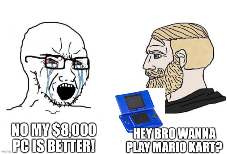 Soyboy Vs Yes Chad | HEY BRO WANNA PLAY MARIO KART? NO MY $8,000 PC IS BETTER! | image tagged in soyboy vs yes chad | made w/ Imgflip meme maker