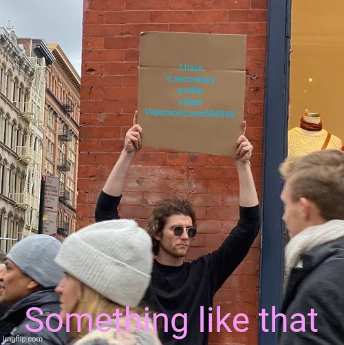 乁( •_• )ㄏ | I have a secondary profile called VaporeonLover696969; Something like that | image tagged in memes,guy holding cardboard sign | made w/ Imgflip meme maker