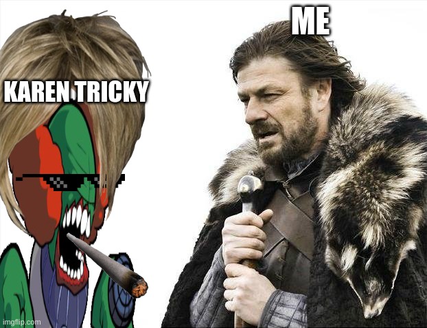 karen tricky | ME; KAREN TRICKY | image tagged in memes,brace yourselves x is coming | made w/ Imgflip meme maker