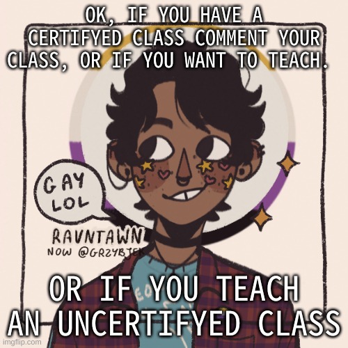 Everyone can teach one class, and the class must be verifyed with me | OK, IF YOU HAVE A CERTIFYED CLASS COMMENT YOUR CLASS, OR IF YOU WANT TO TEACH. OR IF YOU TEACH AN UNCERTIFYED CLASS | image tagged in gummyworms favorite picrew | made w/ Imgflip meme maker