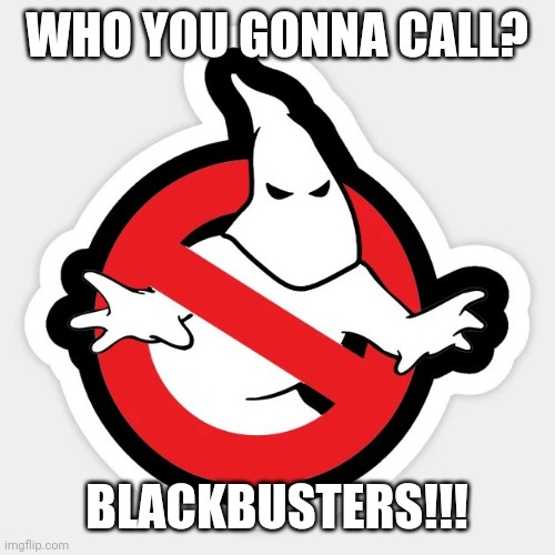 Well this is racist | WHO YOU GONNA CALL? BLACKBUSTERS!!! | image tagged in racist,funny,ghostbusters,who you gonna call,dark humor | made w/ Imgflip meme maker